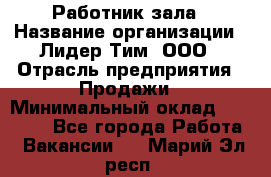 Работник зала › Название организации ­ Лидер Тим, ООО › Отрасль предприятия ­ Продажи › Минимальный оклад ­ 25 000 - Все города Работа » Вакансии   . Марий Эл респ.